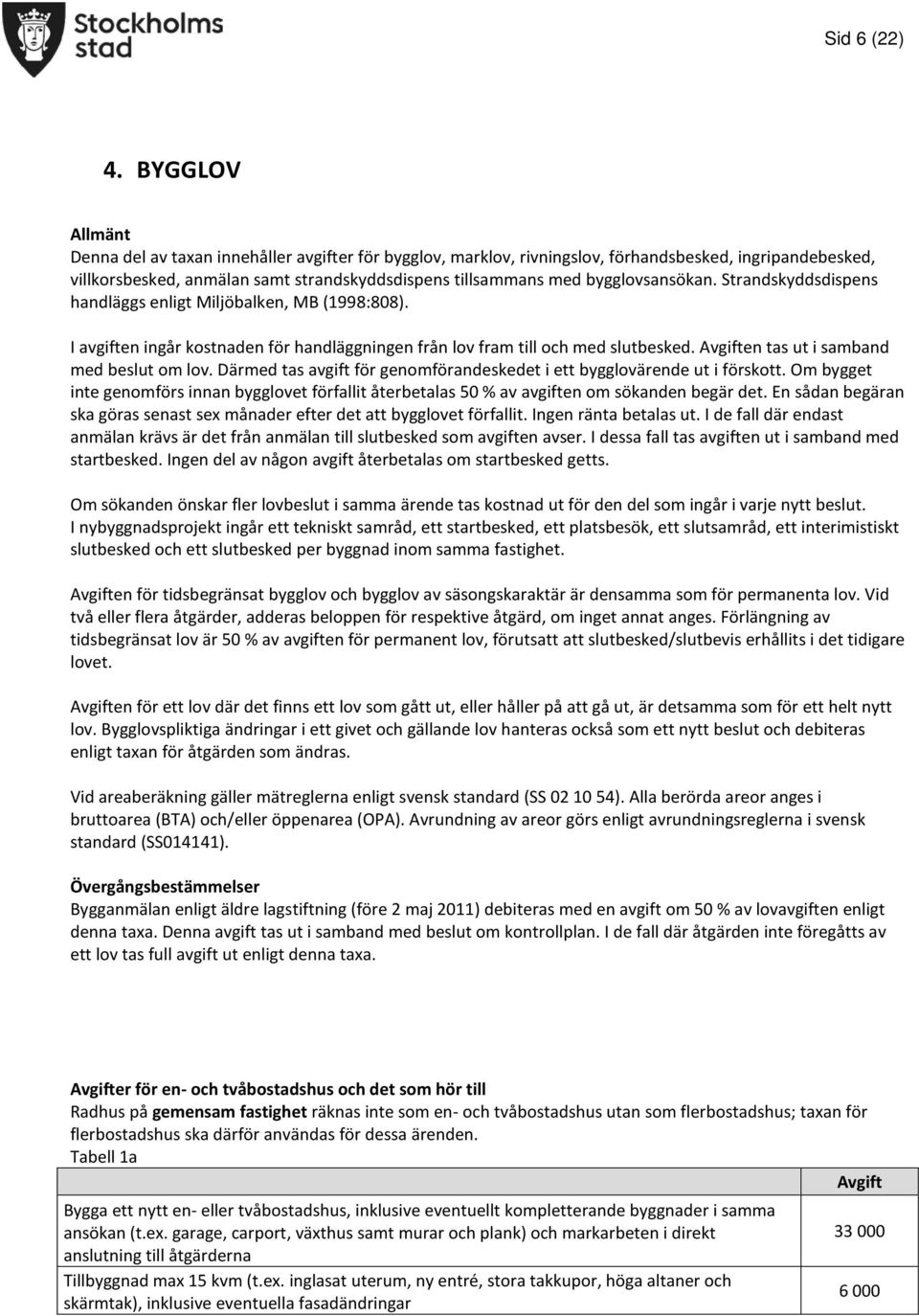 bygglovsansökan. Strandskyddsdispens handläggs enligt Miljöbalken, MB (1998:808). I avgiften ingår kostnaden för handläggningen från lov fram till och med slutbesked.