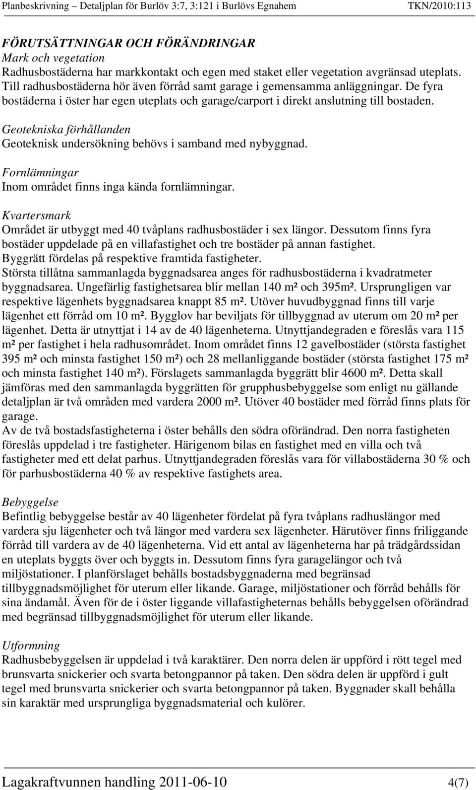 Geotekniska förhållanden Geoteknisk undersökning behövs i samband med nybyggnad. Fornlämningar Inom området finns inga kända fornlämningar.