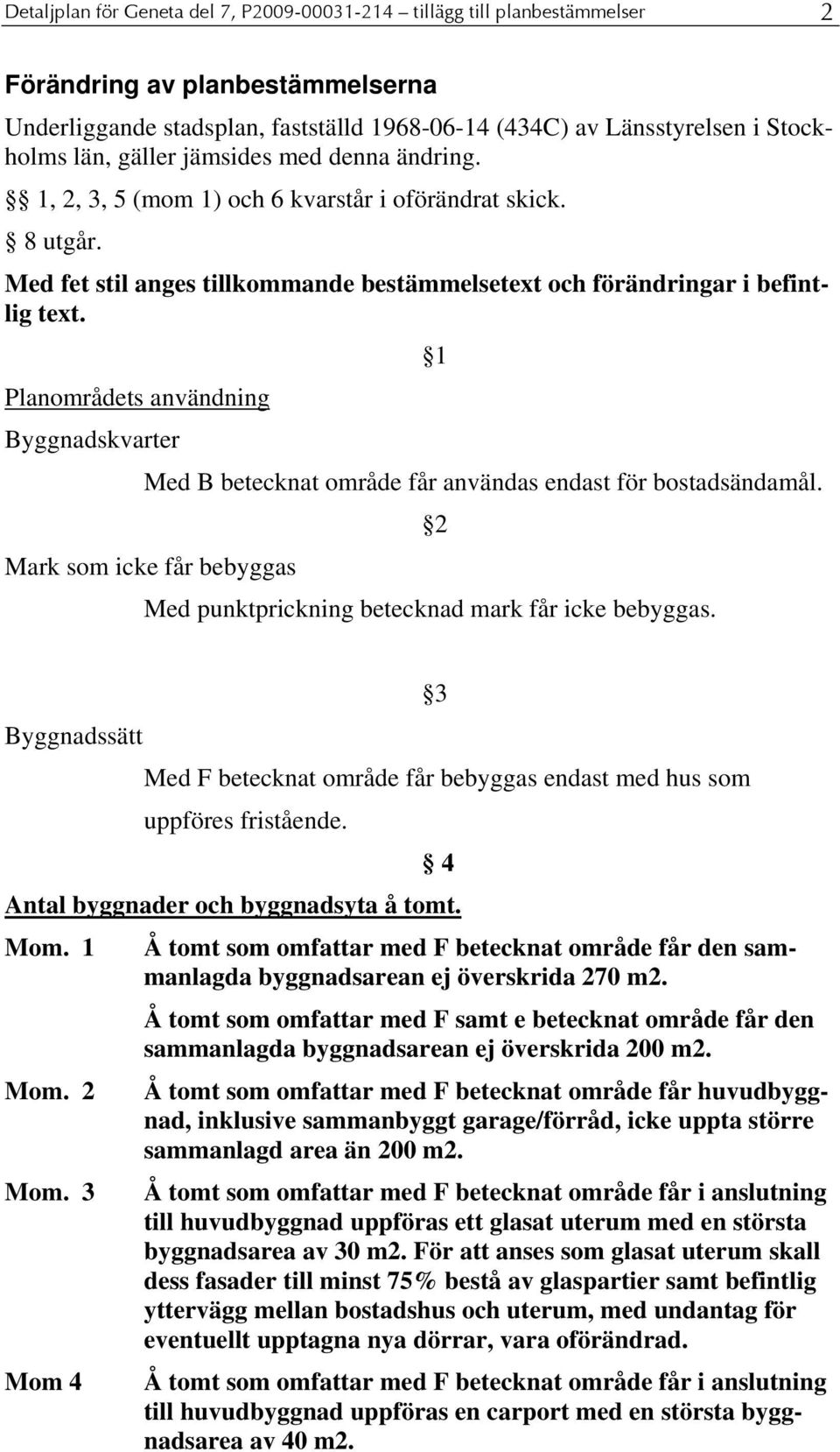Planområdets användning Byggnadskvarter Med B betecknat område får användas endast för bostadsändamål. Mark som icke får bebyggas Med punktprickning betecknad mark får icke bebyggas.