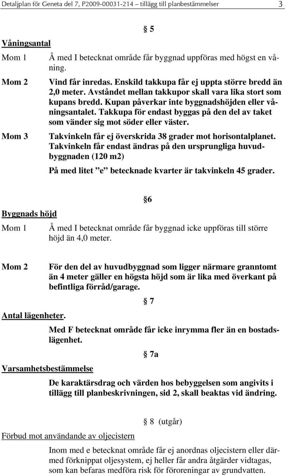 Takkupa för endast byggas på den del av taket som vänder sig mot söder eller väster. Takvinkeln får ej överskrida 38 grader mot horisontalplanet.