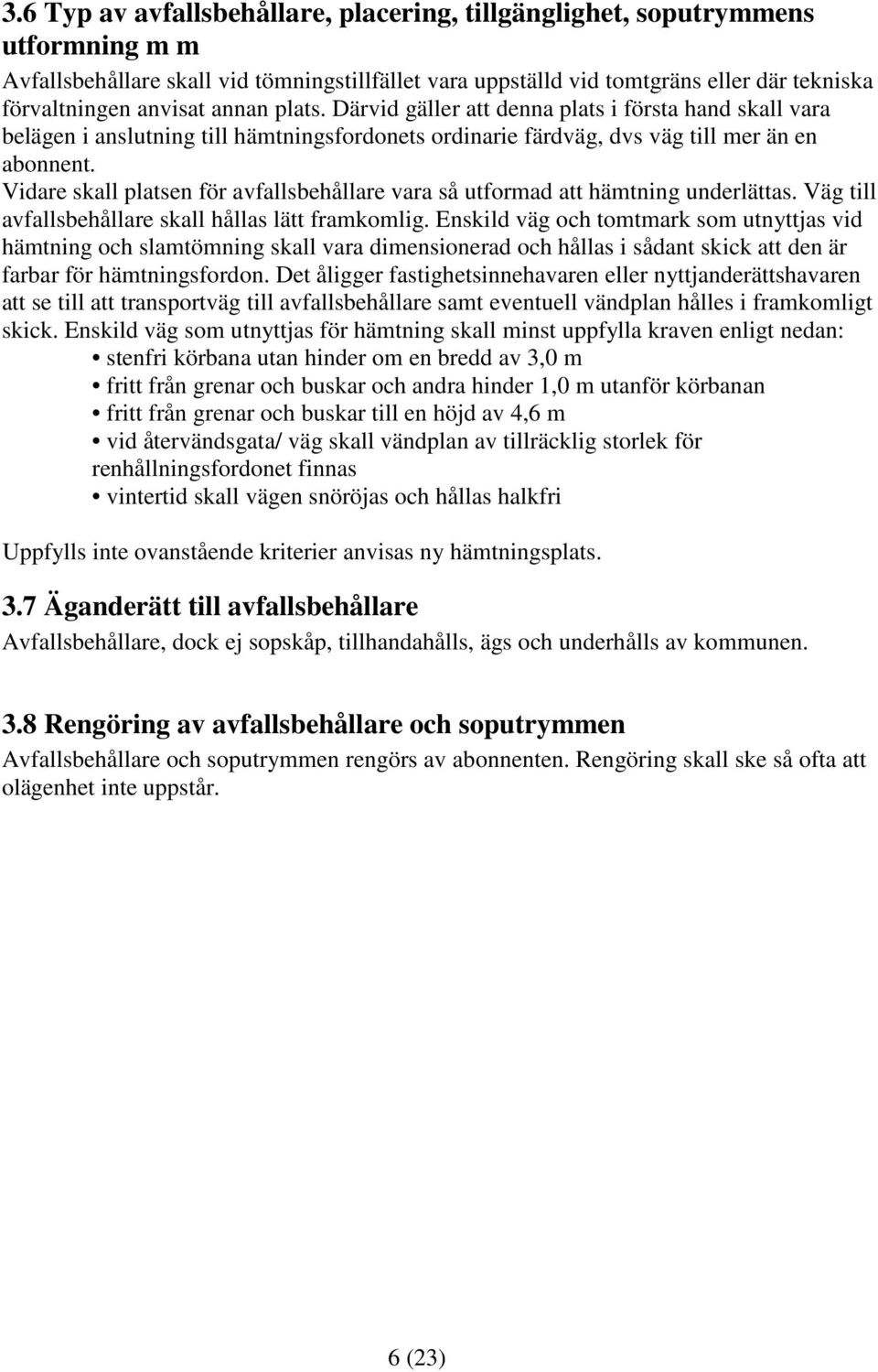 Vidare skall platsen för avfallsbehållare vara så utformad att hämtning underlättas. Väg till avfallsbehållare skall hållas lätt framkomlig.
