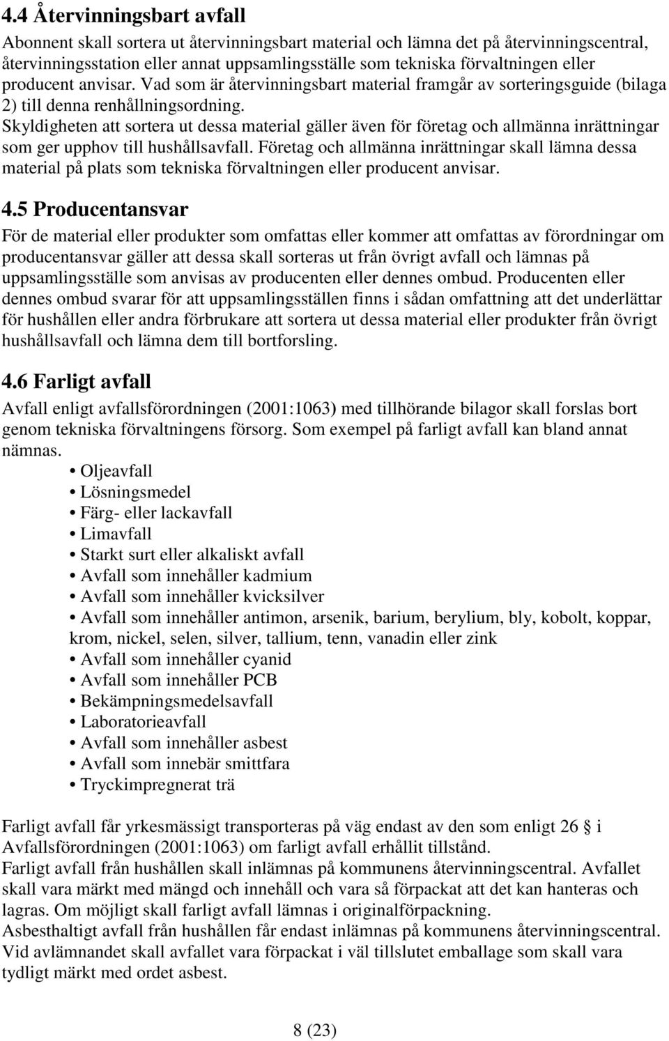 Skyldigheten att sortera ut dessa material gäller även för företag och allmänna inrättningar som ger upphov till hushållsavfall.