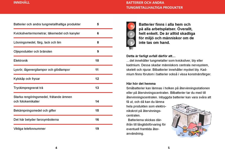 Bekämpningsmedel och gifter 15 Det här betyder farosymbolerna 16 Viktiga telefonnummer 19 Batterier finns i alla hem och på alla arbetsplatser. Överallt, helt enkelt.