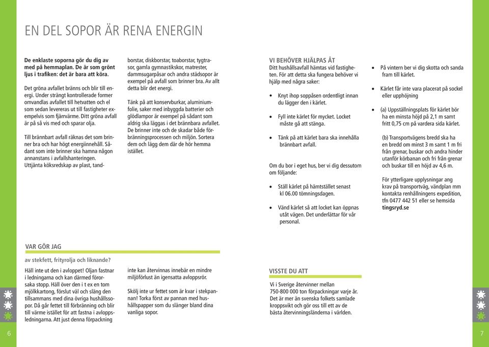 Till brännbart avfall räknas det som brinner bra och har högt energiinnehåll. Sådant som inte brinner ska hamna någon annanstans i avfallshanteringen.