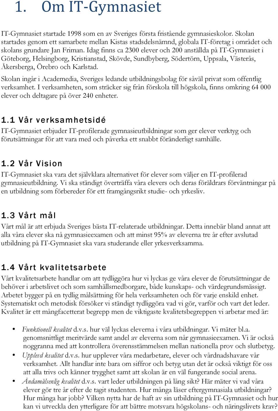Idag finns ca 2300 elever och 200 anställda på IT-Gymnasiet i Göteborg, Helsingborg, Kristianstad, Skövde, Sundbyberg, Södertörn, Uppsala, Västerås, Åkersberga, Örebro och Karlstad.