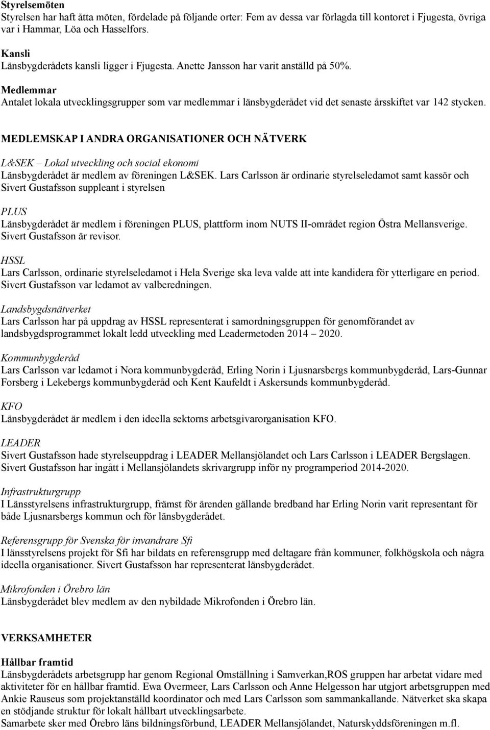 Medlemmar Antalet lokala utvecklingsgrupper som var medlemmar i länsbygderådet vid det senaste årsskiftet var 142 stycken.