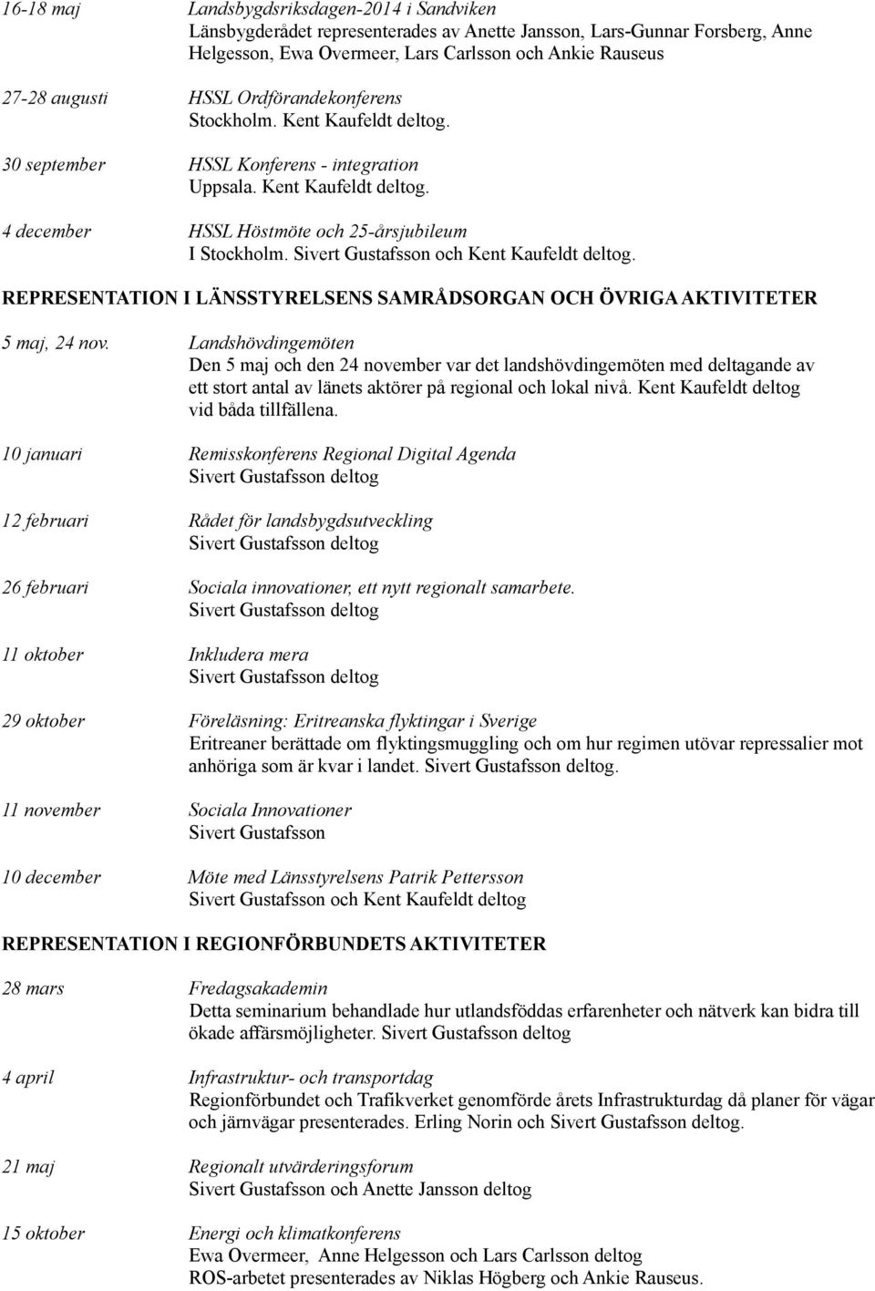 Sivert Gustafsson och Kent Kaufeldt deltog. REPRESENTATION I LÄNSSTYRELSENS SAMRÅDSORGAN OCH ÖVRIGA AKTIVITETER 5 maj, 24 nov.
