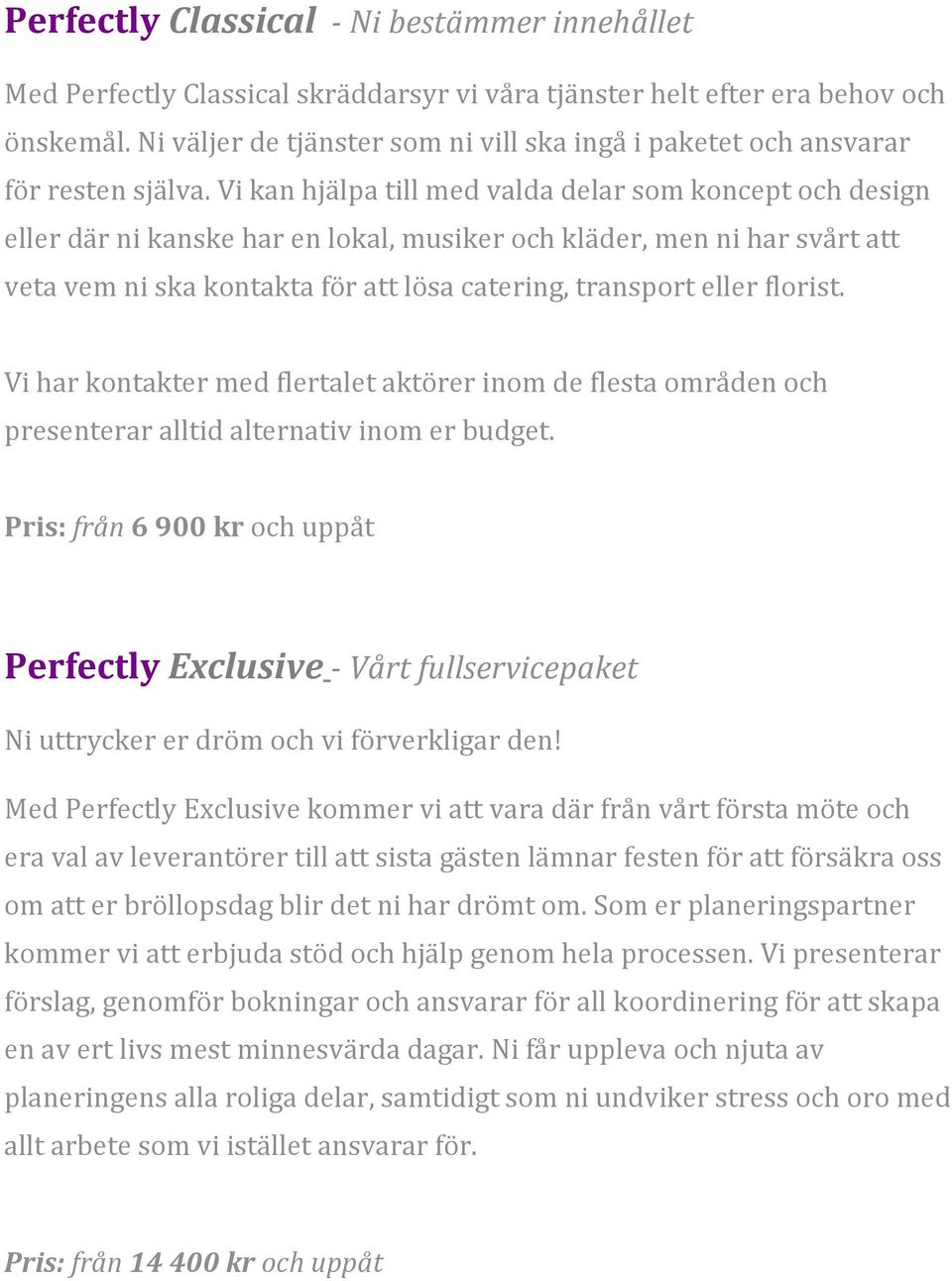 Vi kan hjälpa till med valda delar som koncept och design eller där ni kanske har en lokal, musiker och kläder, men ni har svårt att veta vem ni ska kontakta för att lösa catering, transport eller