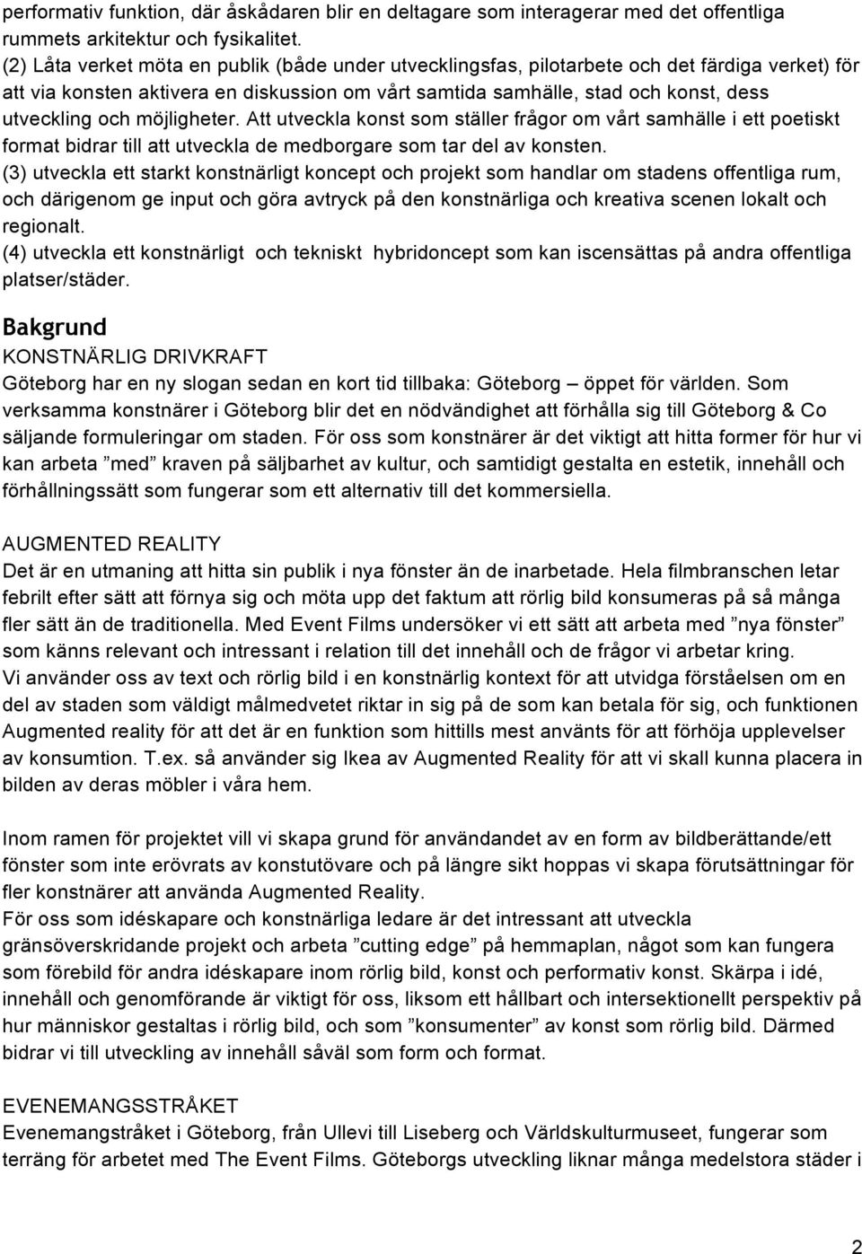 möjligheter. Att utveckla konst som ställer frågor om vårt samhälle i ett poetiskt format bidrar till att utveckla de medborgare som tar del av konsten.