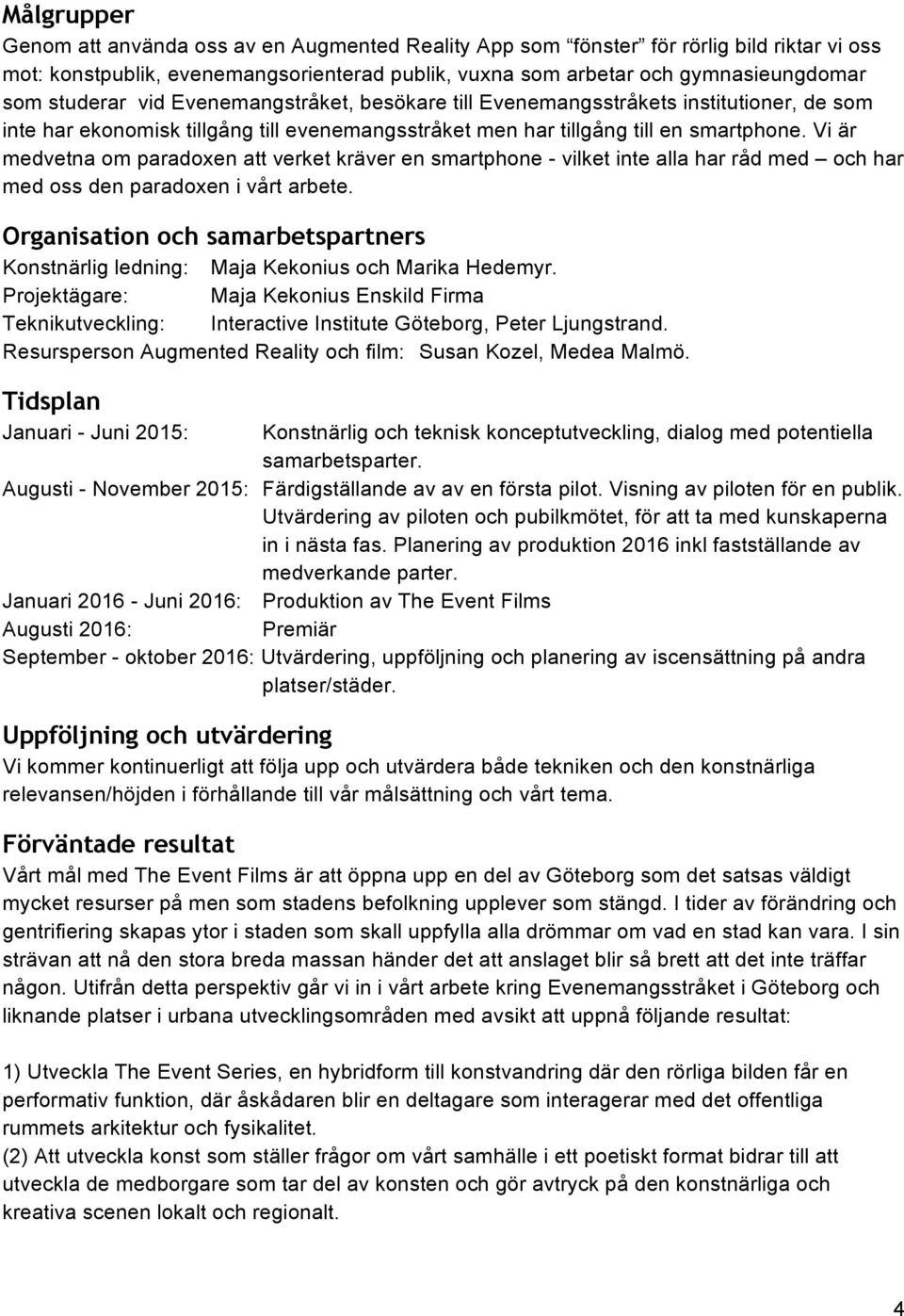 Vi är medvetna om paradoxen att verket kräver en smartphone - vilket inte alla har råd med och har med oss den paradoxen i vårt arbete.