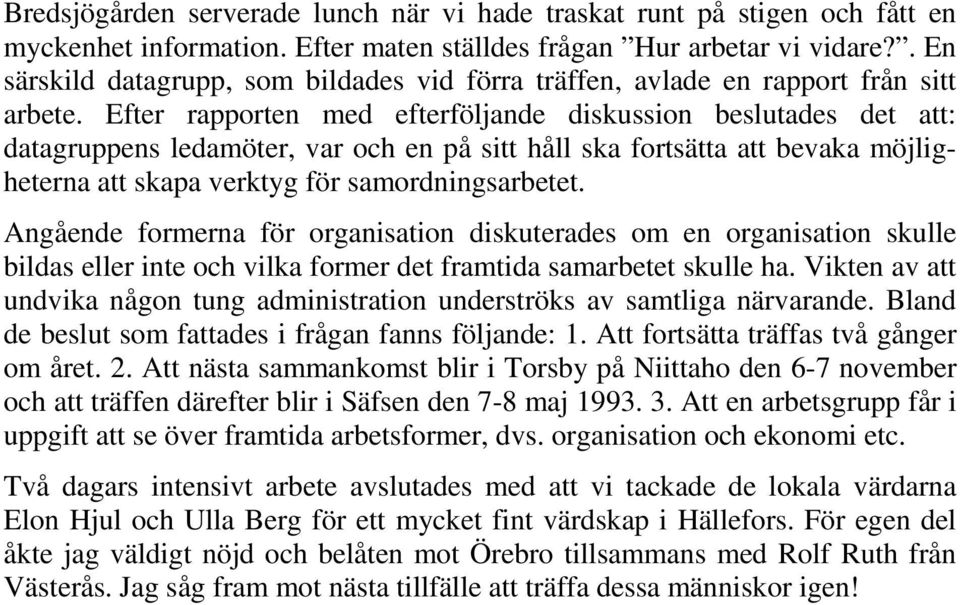 Efter rapporten med efterföljande diskussion beslutades det att: datagruppens ledamöter, var och en på sitt håll ska fortsätta att bevaka möjligheterna att skapa verktyg för samordningsarbetet.