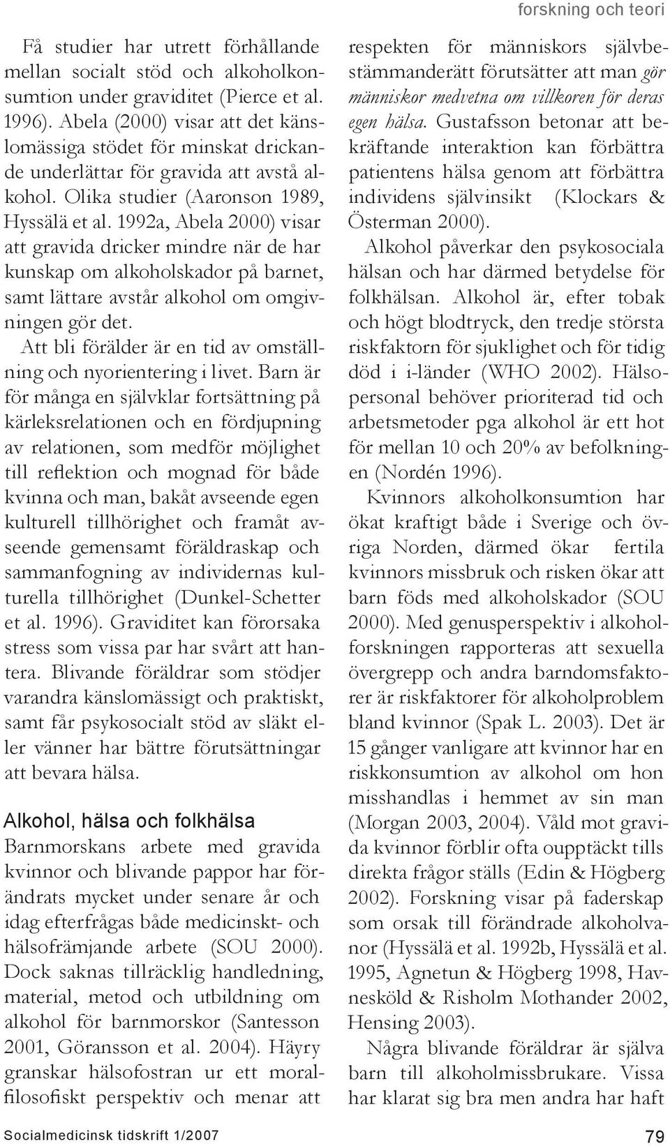 1992a, Abela 2000) visar att gravida dricker mindre när de har kunskap om alkoholskador på barnet, samt lättare avstår alkohol om omgivningen gör det.