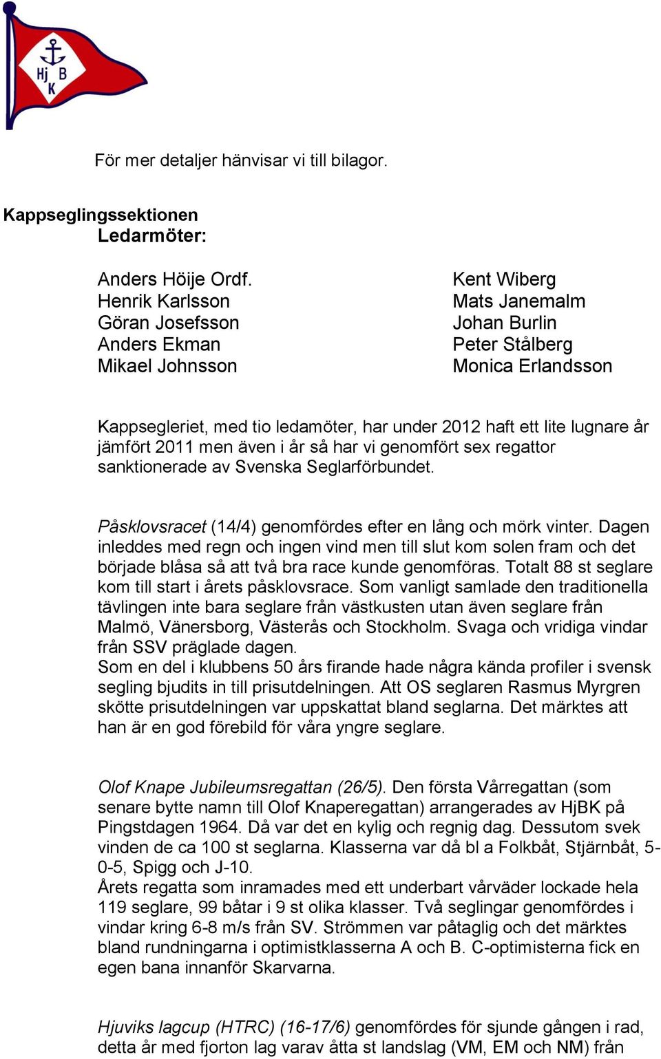 lugnare år jämfört 2011 men även i år så har vi genomfört sex regattor sanktionerade av Svenska Seglarförbundet. Påsklovsracet (14/4) genomfördes efter en lång och mörk vinter.