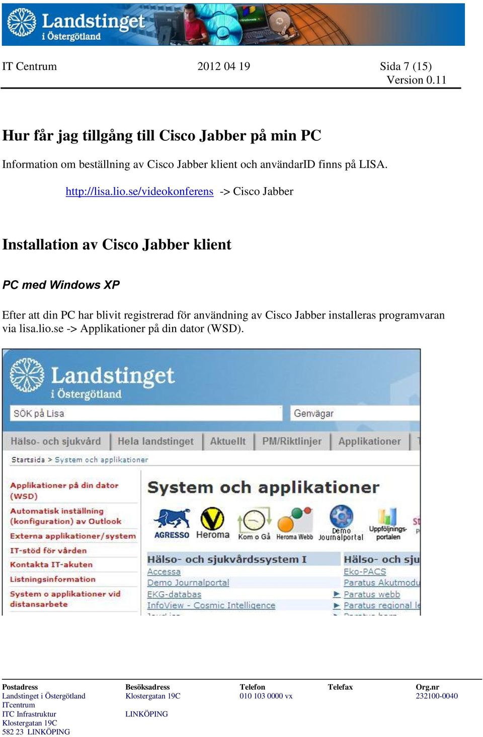 se/videokonferens -> Cisco Jabber Installation av Cisco Jabber klient PC med Windows XP Efter att din PC