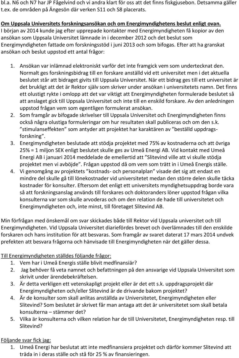 I början av 2014 kunde jag efter upprepade kontakter med Energimyndigheten få kopior av den ansökan som Uppsala Universitet lämnade in i december 2012 och det beslut som Energimyndigheten fattade om