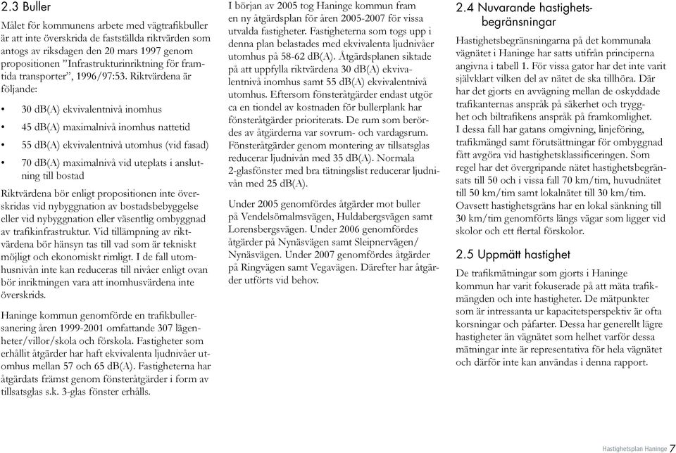 Riktvärdena är följande: 30 db(a) ekvivalentnivå inomhus 45 db(a) maximalnivå inomhus nattetid 55 db(a) ekvivalentnivå utomhus (vid fasad) 70 db(a) maximalnivå vid uteplats i anslutning till bostad