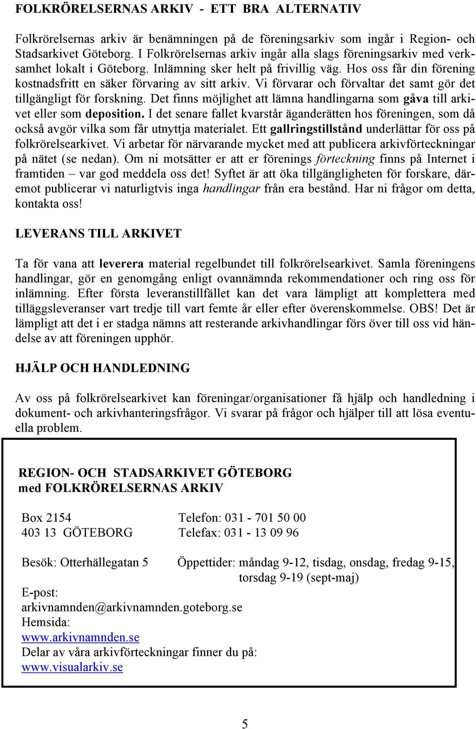 Vi förvarar och förvaltar det samt gör det tillgängligt för forskning. Det finns möjlighet att lämna handlingarna som gåva till arkivet eller som deposition.