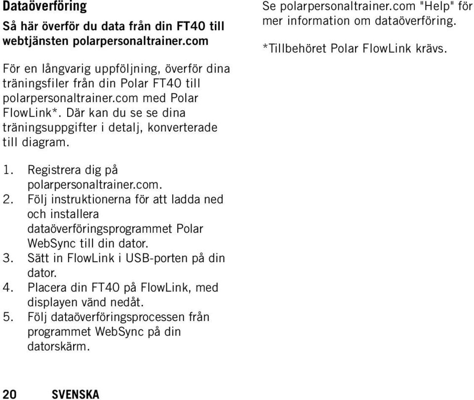 Där kan du se se dina träningsuppgifter i detalj, konverterade till diagram. Se polarpersonaltrainer.com "Help" för mer information om dataöverföring. *Tillbehöret Polar FlowLink krävs. 1.