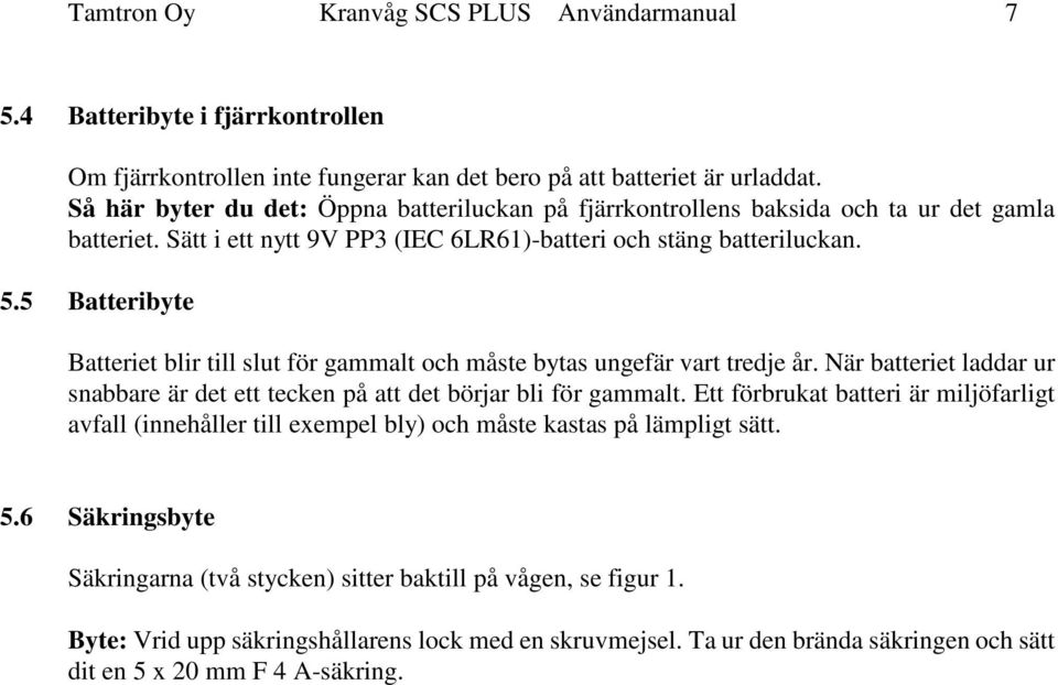 5 Batteribyte Batteriet blir till slut för gammalt och måste bytas ungefär vart tredje år. När batteriet laddar ur snabbare är det ett tecken på att det börjar bli för gammalt.