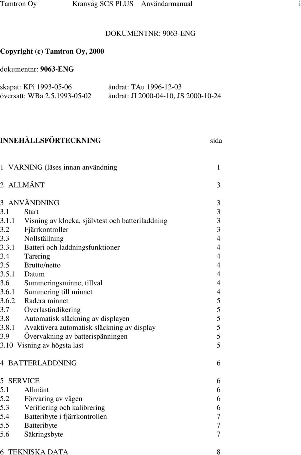 2 Fjärrkontroller 3 3.3 Nollställning 4 3.3.1 Batteri och laddningsfunktioner 4 3.4 Tarering 4 3.5 Brutto/netto 4 3.5.1 Datum 4 3.6 Summeringsminne, tillval 4 3.6.1 Summering till minnet 4 3.6.2 Radera minnet 5 3.