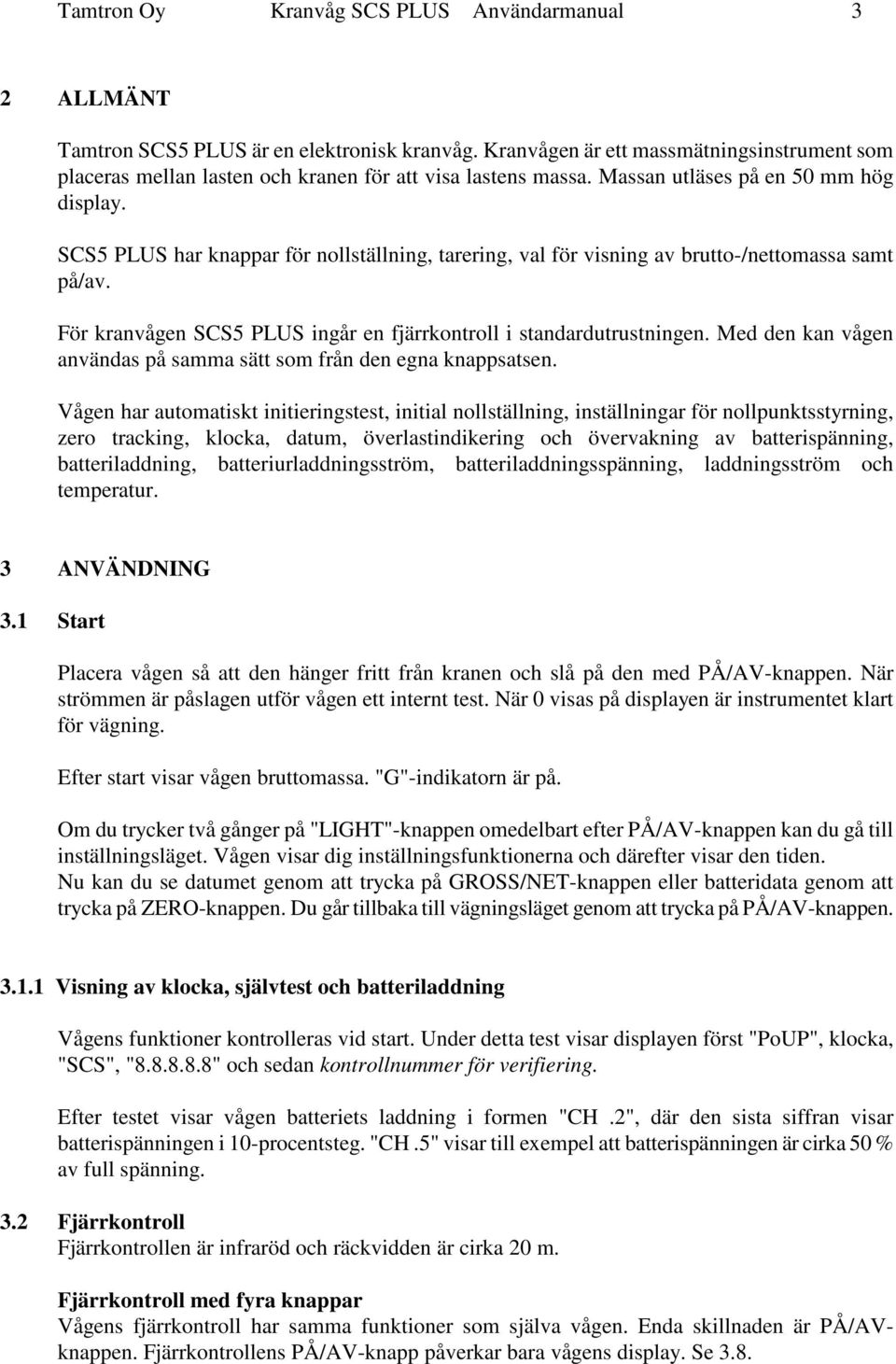 SCS5 PLUS har knappar för nollställning, tarering, val för visning av brutto-/nettomassa samt på/av. För kranvågen SCS5 PLUS ingår en fjärrkontroll i standardutrustningen.