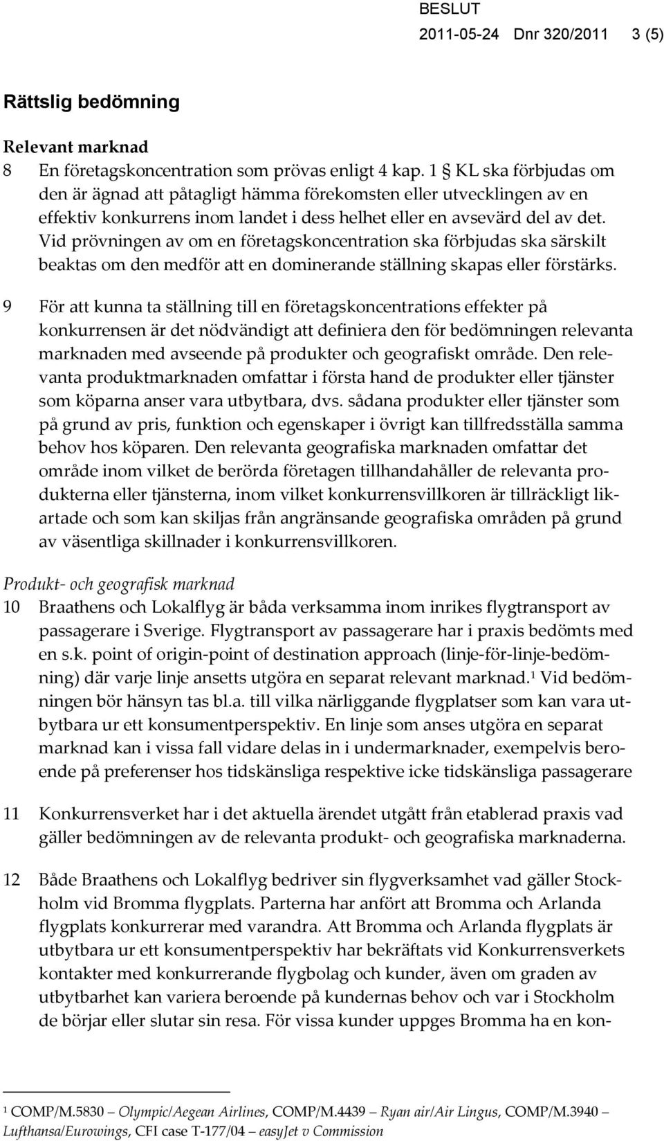 Vid prövningen av om en företagskoncentration ska förbjudas ska särskilt beaktas om den medför att en dominerande ställning skapas eller förstärks.