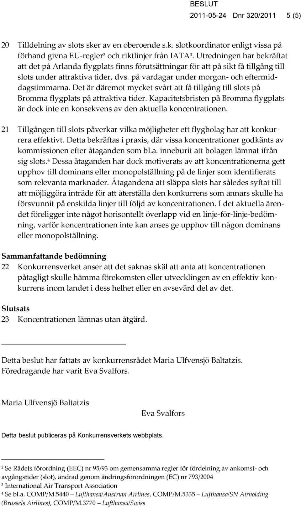 Det är däremot mycket svårt att få tillgång till slots på Bromma flygplats på attraktiva tider. Kapacitetsbristen på Bromma flygplats är dock inte en konsekvens av den aktuella koncentrationen.