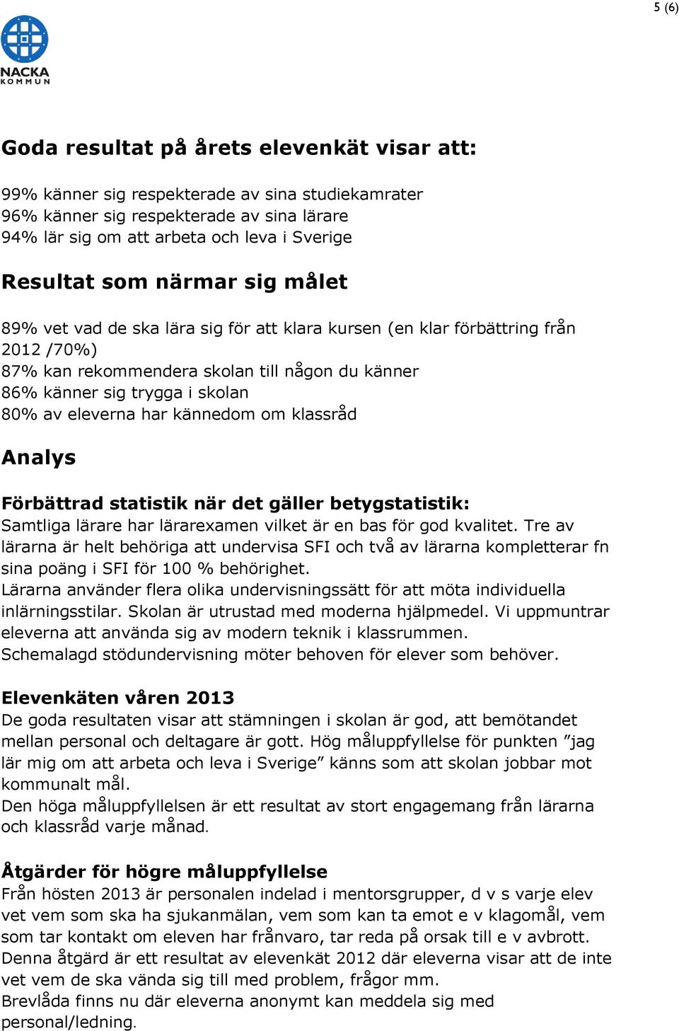 eleverna har kännedom om klassråd Analys Förbättrad statistik när det gäller betygstatistik: Samtliga lärare har lärarexamen vilket är en bas för god kvalitet.