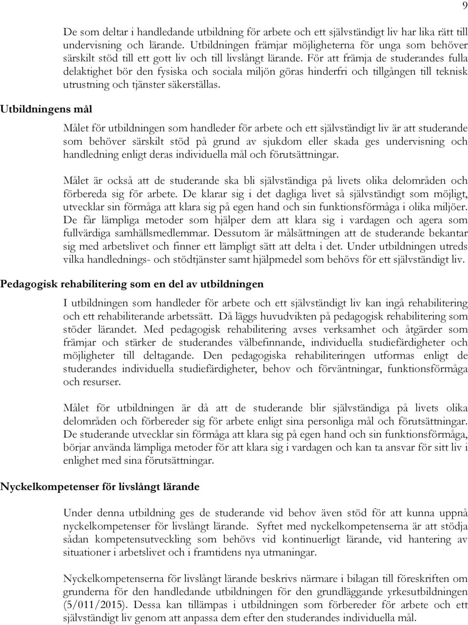 För att främja de studerandes fulla delaktighet bör den fysiska och sociala miljön göras hinderfri och tillgången till teknisk utrustning och tjänster säkerställas.