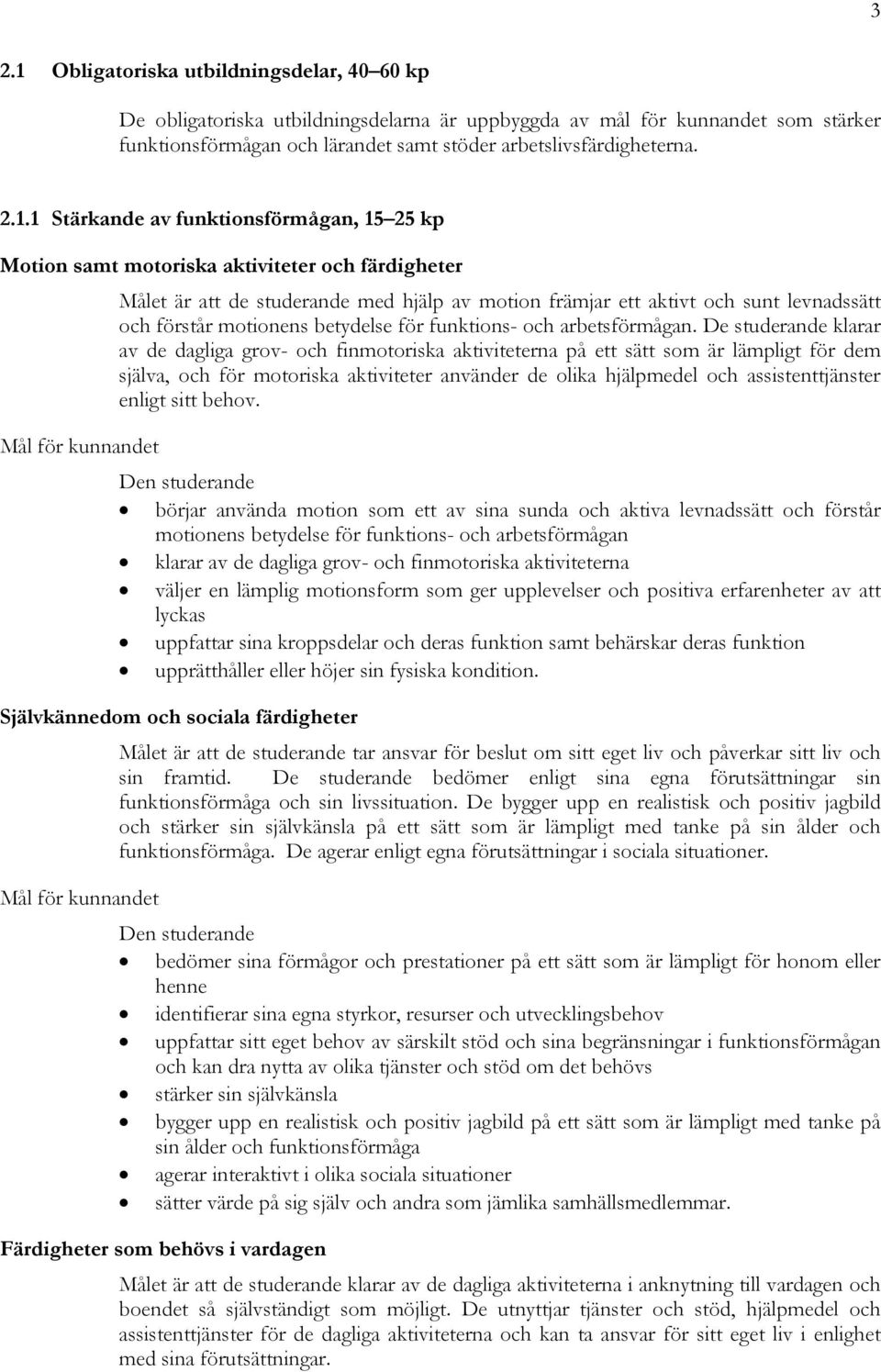 1 Stärkande av funktionsförmågan, 15 25 kp Motion samt motoriska aktiviteter och färdigheter Målet är att de studerande med hjälp av motion främjar ett aktivt och sunt levnadssätt och förstår