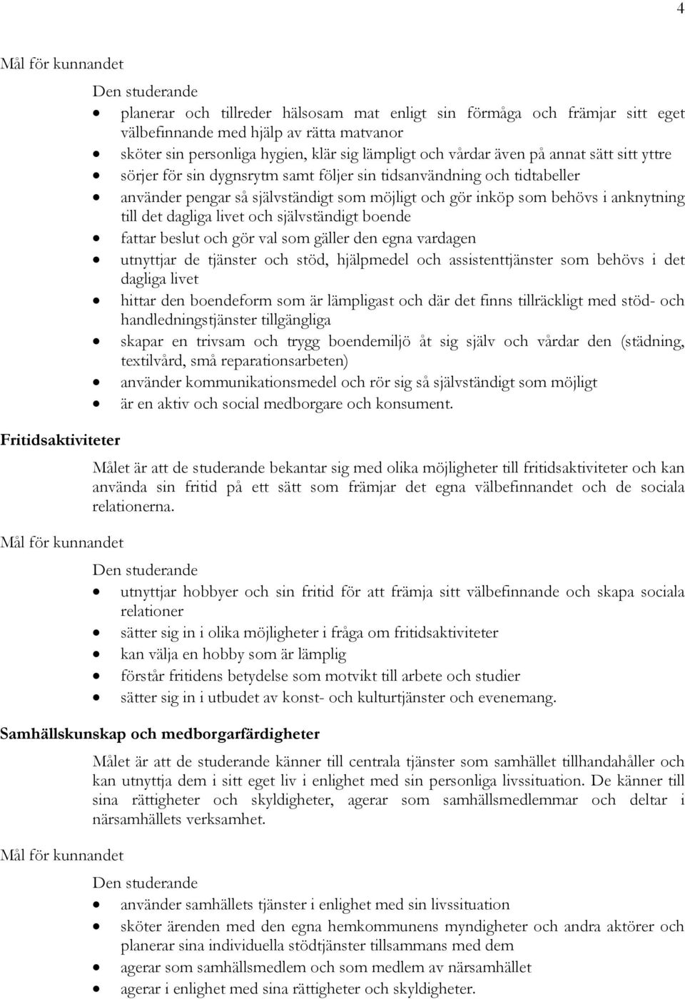 självständigt boende fattar beslut och gör val som gäller den egna vardagen utnyttjar de tjänster och stöd, hjälpmedel och assistenttjänster som behövs i det dagliga livet hittar den boendeform som