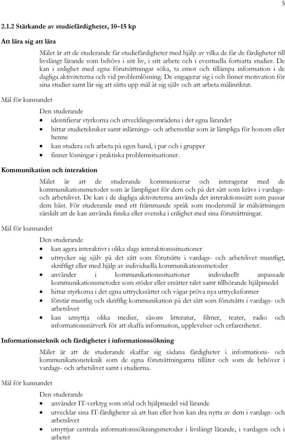 liv, i sitt arbete och i eventuella fortsatta studier. De kan i enlighet med egna förutsättningar söka, ta emot och tillämpa information i de dagliga aktiviteterna och vid problemlösning.