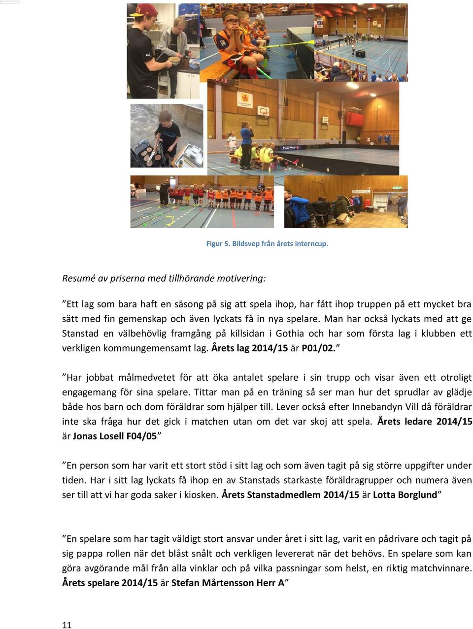 Man har också lyckats med att ge Stanstad en välbehövlig framgång på killsidan i Gothia och har som första lag i klubben ett verkligen kommungemensamt lag. Årets lag 2014/15 är P01/02.