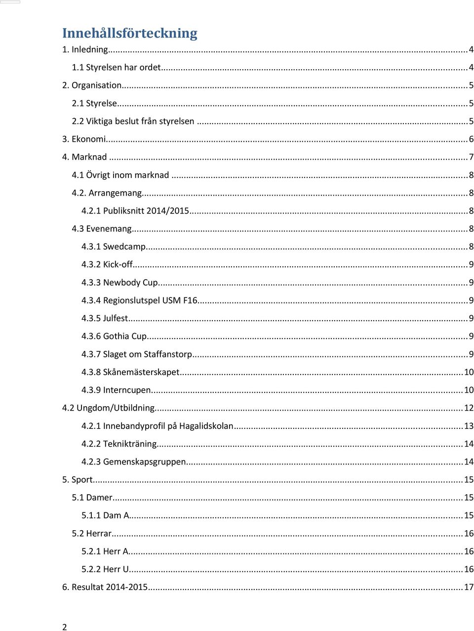 ..9 4.3.5 Julfest...9 4.3.6 Gothia Cup...9 4.3.7 Slaget om Staffanstorp...9 4.3.8 Skånemästerskapet...10 4.3.9 Interncupen...10 4.2 Ungdom/Utbildning...12 4.2.1 Innebandyprofil på Hagalidskolan.