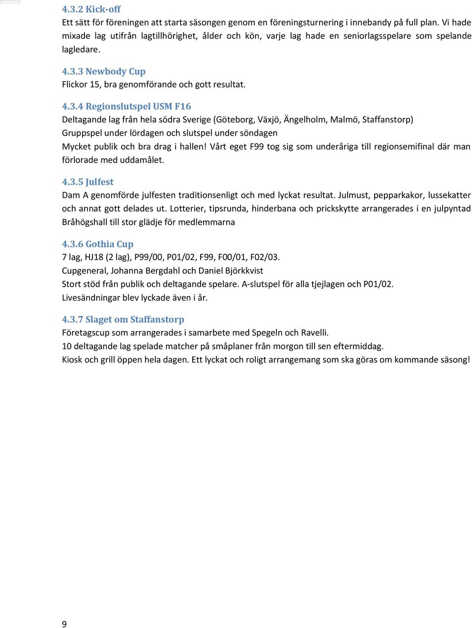3 Newbody Cup Flickor 15, bra genomförande och gott resultat. 4.3.4 Regionslutspel USM F16 Deltagande lag från hela södra Sverige (Göteborg, Växjö, Ängelholm, Malmö, Staffanstorp) Gruppspel under