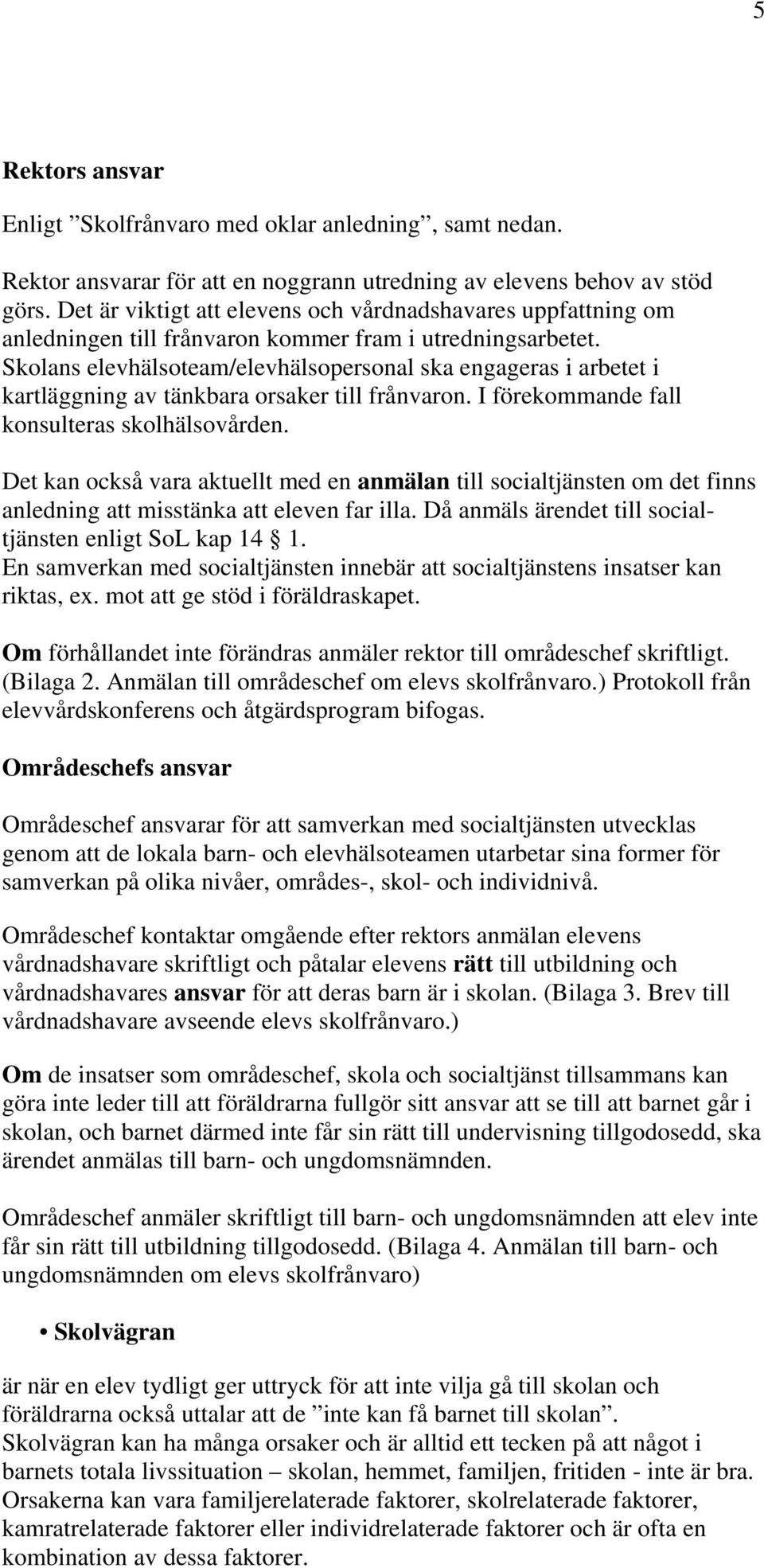 Skolans elevhälsoteam/elevhälsopersonal ska engageras i arbetet i kartläggning av tänkbara orsaker till frånvaron. I förekommande fall konsulteras skolhälsovården.