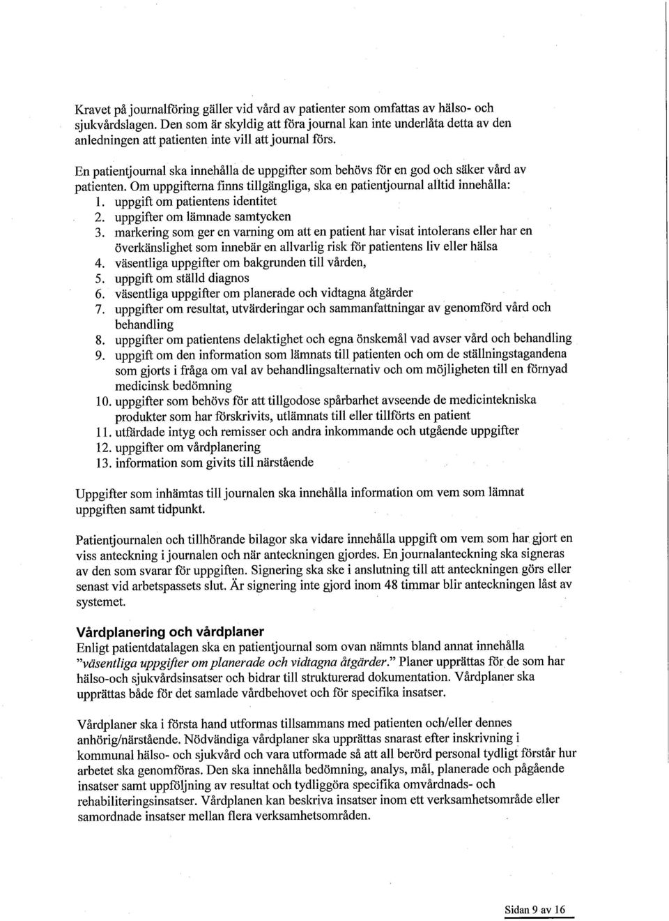 En patientjournal ska innehålla de uppgifter som behövs för en god och säker vård av patienten. Om uppgifterna finns tillgängliga, ska en patientjournal alltid innehålla: 1.