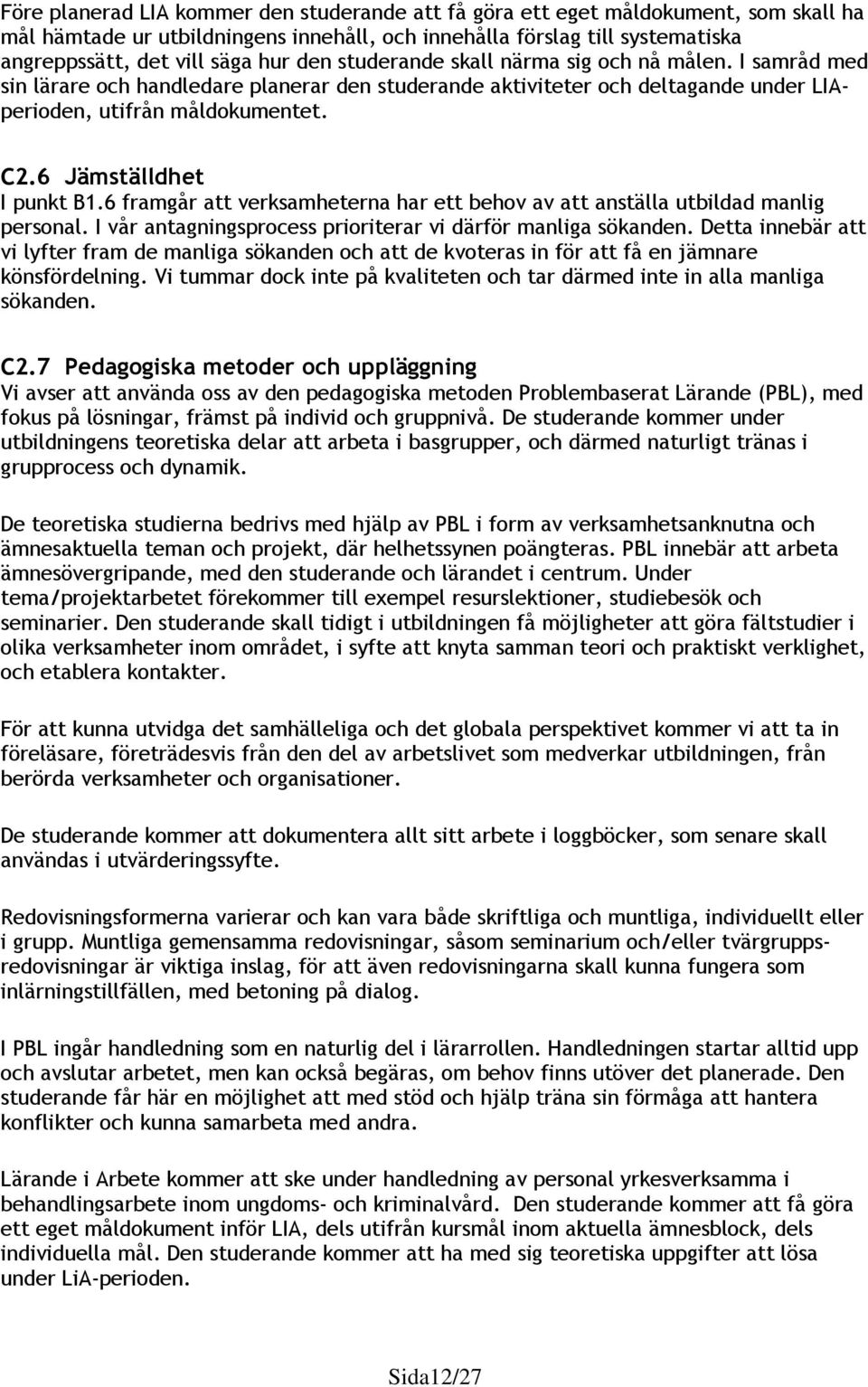 6 Jämställdhet I punkt B1.6 framgår att verksamheterna har ett behov av att anställa utbildad manlig personal. I vår antagningsprocess prioriterar vi därför manliga sökanden.