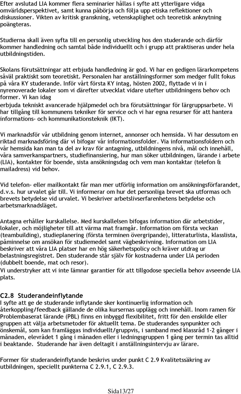 Studierna skall även syfta till en personlig utveckling hos den studerande och därför kommer handledning och samtal både individuellt och i grupp att praktiseras under hela utbildningstiden.