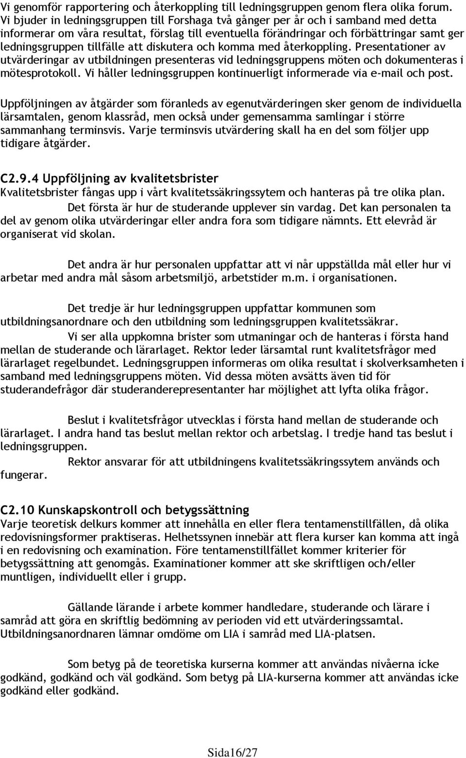 tillfälle att diskutera och komma med återkoppling. Presentationer av utvärderingar av utbildningen presenteras vid ledningsgruppens möten och dokumenteras i mötesprotokoll.