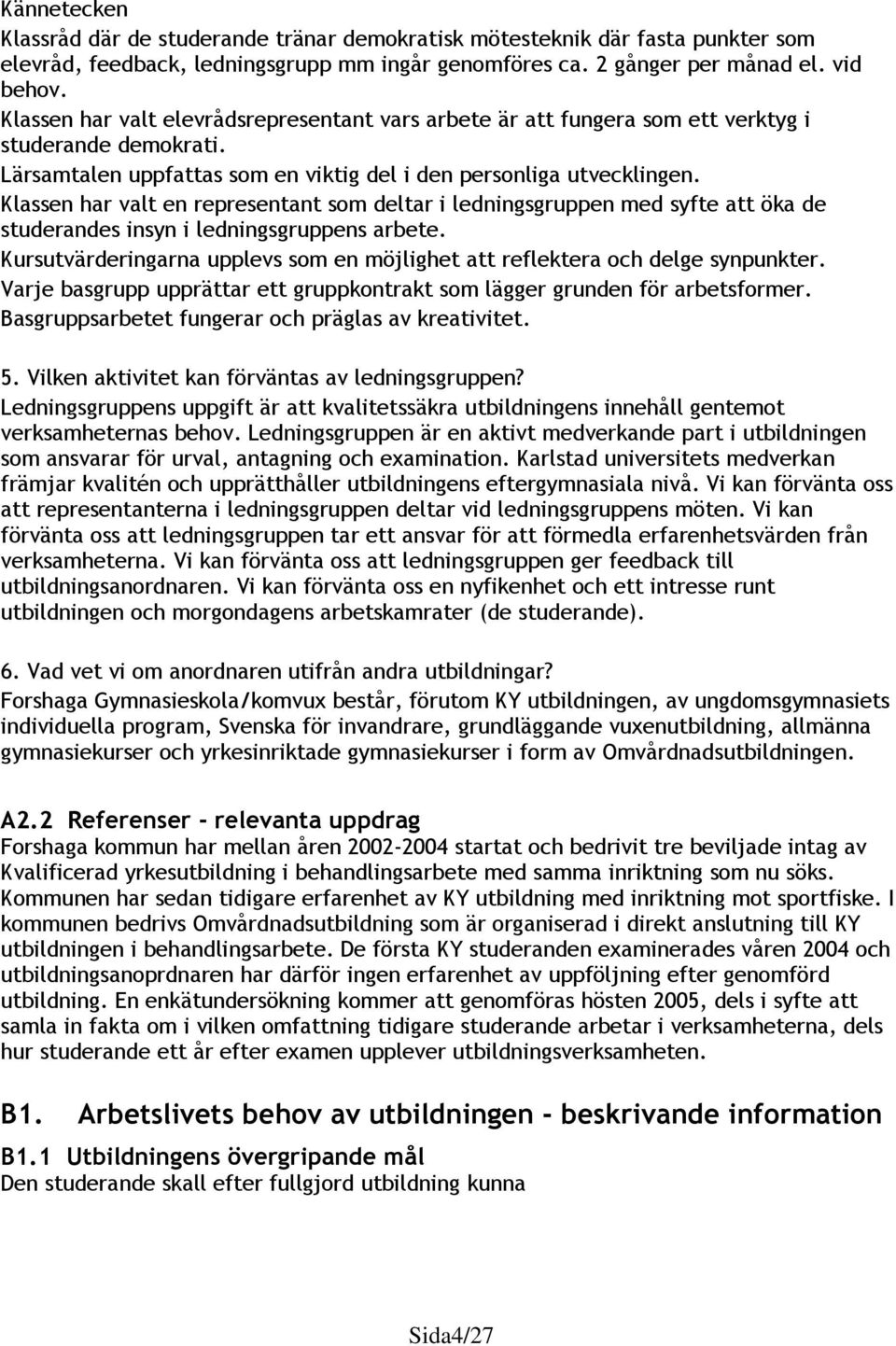 Klassen har valt en representant som deltar i ledningsgruppen med syfte att öka de studerandes insyn i ledningsgruppens arbete.