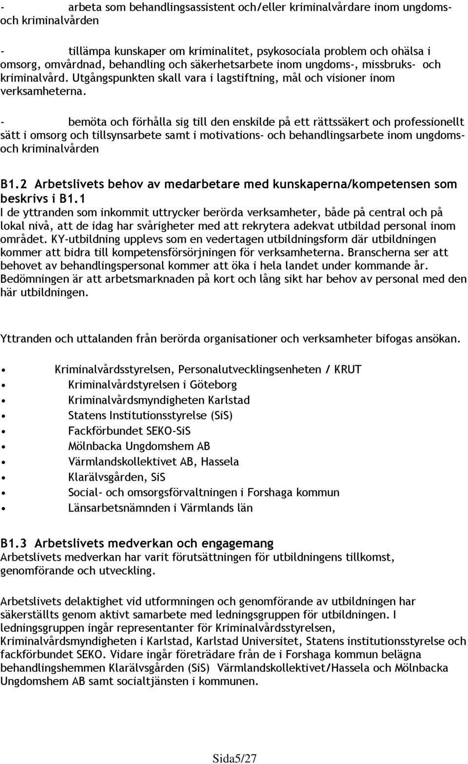 - bemöta och förhålla sig till den enskilde på ett rättssäkert och professionellt sätt i omsorg och tillsynsarbete samt i motivations- och behandlingsarbete inom ungdomsoch kriminalvården B1.