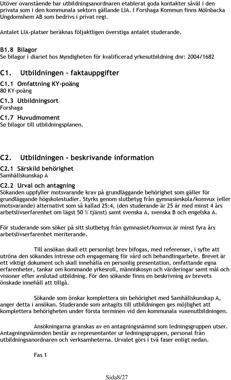 8 Bilagor Se bilagor i diariet hos Myndigheten för kvalificerad yrkesutbildning dnr: 2004/1682 C1. Utbildningen faktauppgifter C1.1 Omfattning KY-poäng 80 KY-poäng C1.3 Utbildningsort Forshaga C1.