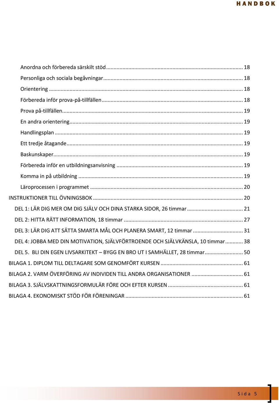 .. 20 INSTRUKTIONER TILL ÖVNINGSBOK... 20 DEL 1: LÄR DIG MER OM DIG SJÄLV OCH DINA STARKA SIDOR, 26 timmar... 21 DEL 2: HITTA RÄTT INFORMATION, 18 timmar.