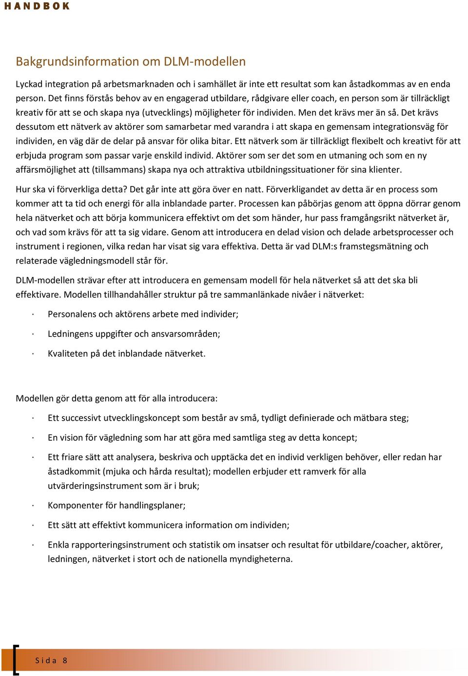 Men det krävs mer än så. Det krävs dessutom ett nätverk av aktörer som samarbetar med varandra i att skapa en gemensam integrationsväg för individen, en väg där de delar på ansvar för olika bitar.