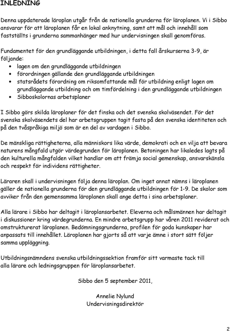 Fundamentet för den grundläggande utbildningen, i detta fall årskurserna 3-9, är följande: lagen om den grundläggande utbildningen förordningen gällande den grundläggande utbildningen statsrådets