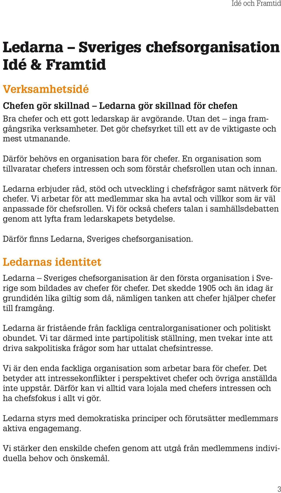 En organisation som tillvaratar chefers intressen och som förstår chefsrollen utan och innan. Ledarna erbjuder råd, stöd och utveckling i chefsfrågor samt nätverk för chefer.