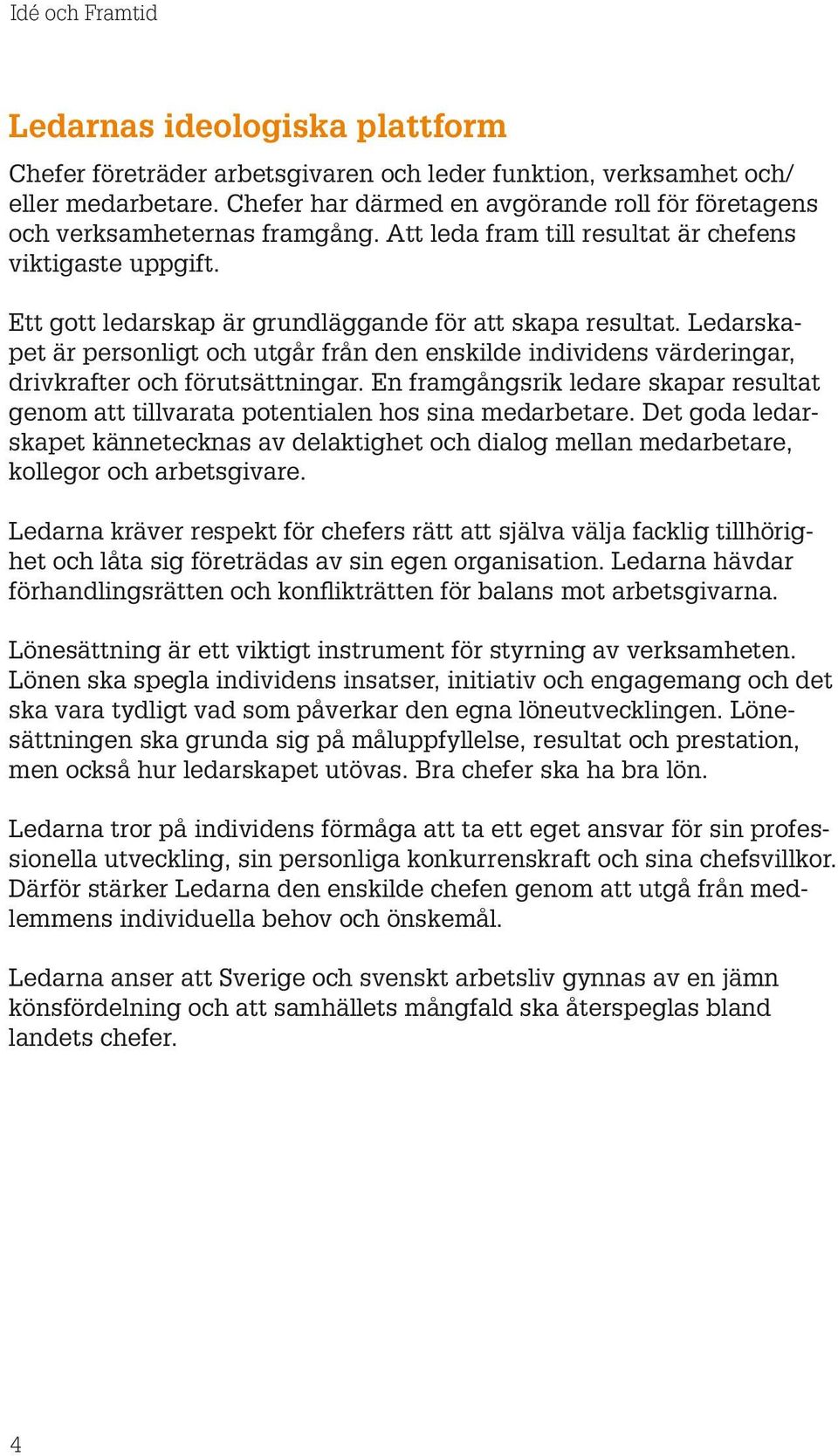 Ledarskapet är personligt och utgår från den enskilde individens värderingar, drivkrafter och förutsättningar.