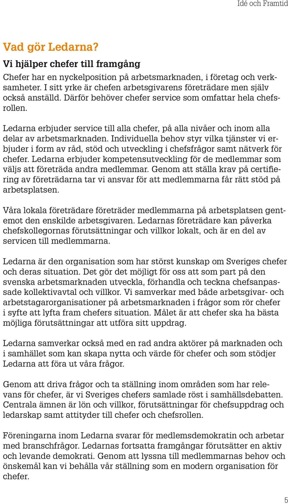 Individuella behov styr vilka tjänster vi erbjuder i form av råd, stöd och utveckling i chefsfrågor samt nätverk för chefer.