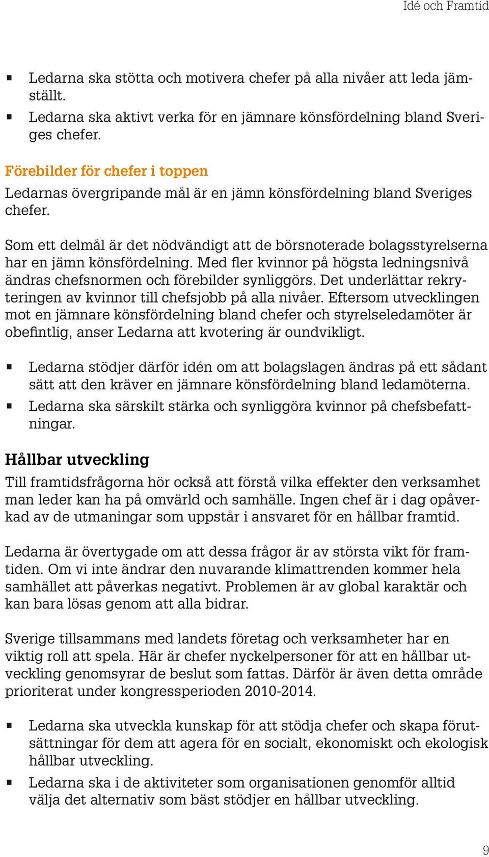 Som ett delmål är det nödvändigt att de börsnoterade bolagsstyrelserna har en jämn könsfördelning. Med fler kvinnor på högsta ledningsnivå ändras chefsnormen och förebilder synliggörs.